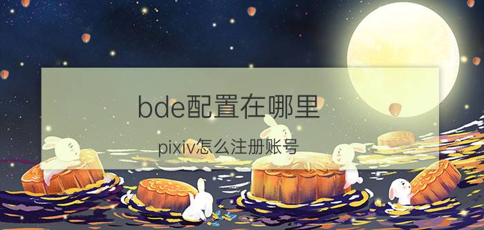 bde配置在哪里 pixiv怎么注册账号？